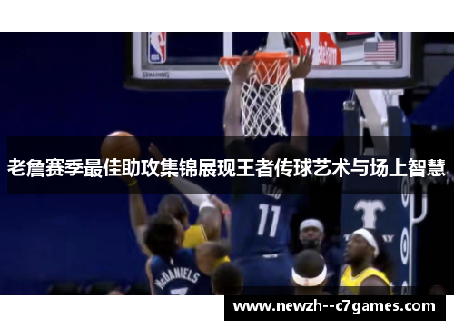 老詹赛季最佳助攻集锦展现王者传球艺术与场上智慧 老詹赛季最佳助攻集锦展现王者传球艺术与场上智慧