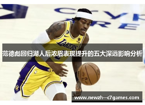 范德彪回归湖人后浓眉表现提升的五大深远影响分析 范德彪回归湖人后浓眉表现提升的五大深远影响分析