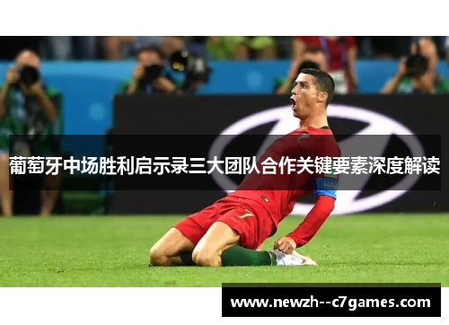 葡萄牙中场胜利启示录三大团队合作关键要素深度解读