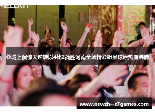 蓉城上演惊天逆转以4比2战胜河南全场精彩纷呈球迷热血沸腾 蓉城上演惊天逆转以4比2战胜河南全场精彩纷呈球迷热血沸腾