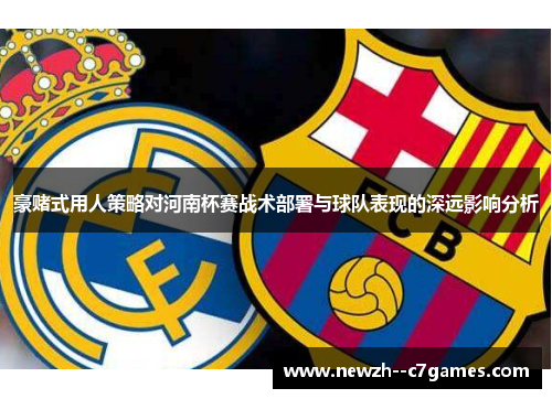 豪赌式用人策略对河南杯赛战术部署与球队表现的深远影响分析