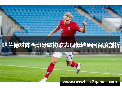哈兰德对阵西班牙欧协联表现低迷原因深度剖析