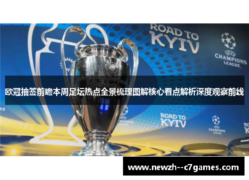 欧冠抽签前瞻本周足坛热点全景梳理图解核心看点解析深度观察前线 欧冠抽签前瞻本周足坛热点全景梳理图解核心看点解析深度观察前线