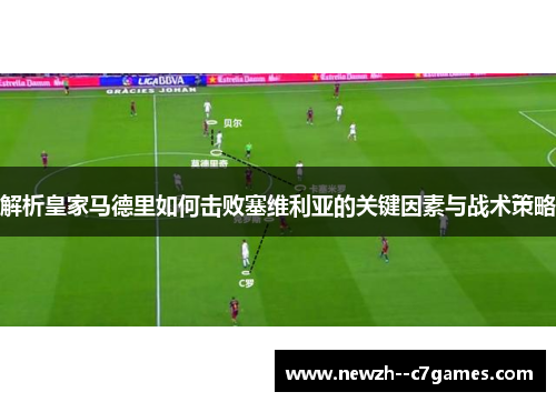 解析皇家马德里如何击败塞维利亚的关键因素与战术策略 解析皇家马德里如何击败塞维利亚的关键因素与战术策略