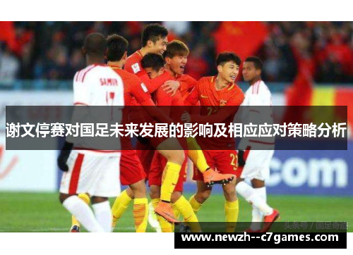 谢文停赛对国足未来发展的影响及相应应对策略分析