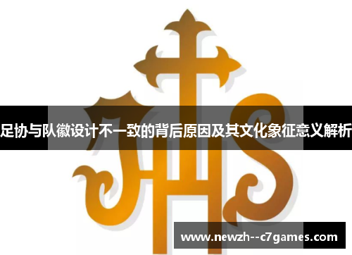 足协与队徽设计不一致的背后原因及其文化象征意义解析 足协与队徽设计不一致的背后原因及其文化象征意义解析