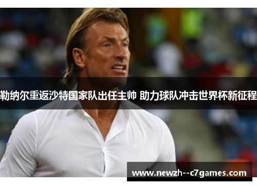 勒纳尔重返沙特国家队出任主帅 助力球队冲击世界杯新征程 勒纳尔重返沙特国家队出任主帅 助力球队冲击世界杯新征程
