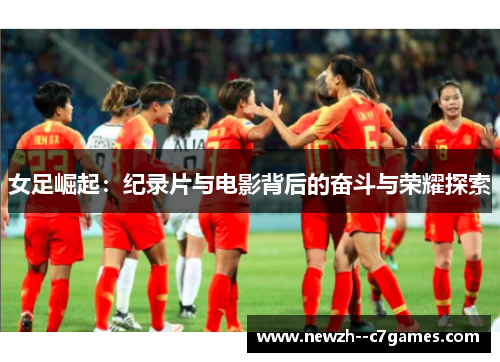 女足崛起：纪录片与电影背后的奋斗与荣耀探索