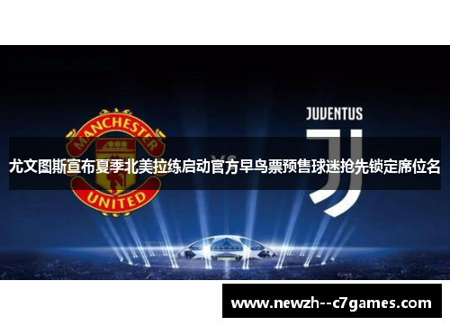 尤文图斯宣布夏季北美拉练启动官方早鸟票预售球迷抢先锁定席位名 尤文图斯宣布夏季北美拉练启动官方早鸟票预售球迷抢先锁定席位名
