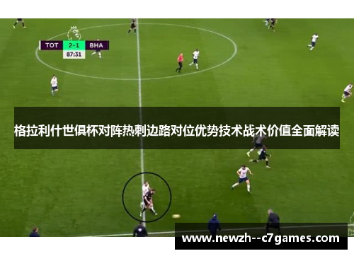 格拉利什世俱杯对阵热刺边路对位优势技术战术价值全面解读 格拉利什世俱杯对阵热刺边路对位优势技术战术价值全面解读