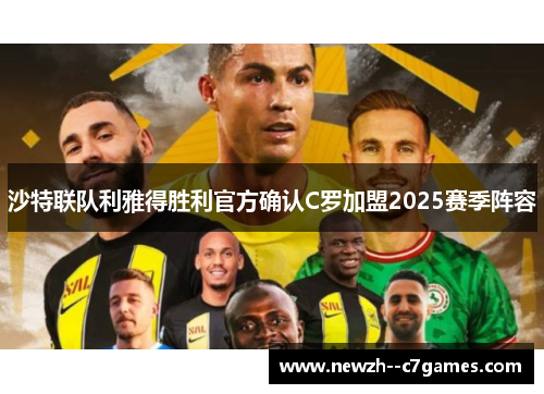 沙特联队利雅得胜利官方确认C罗加盟2025赛季阵容 沙特联队利雅得胜利官方确认C罗加盟2025赛季阵容