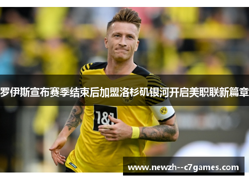 罗伊斯宣布赛季结束后加盟洛杉矶银河开启美职联新篇章 罗伊斯宣布赛季结束后加盟洛杉矶银河开启美职联新篇章