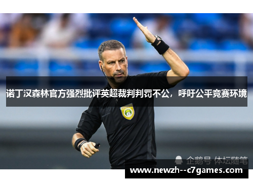 诺丁汉森林官方强烈批评英超裁判判罚不公,呼吁公平竞赛环境 诺丁汉森林官方强烈批评英超裁判判罚不公,呼吁公平竞赛环境
