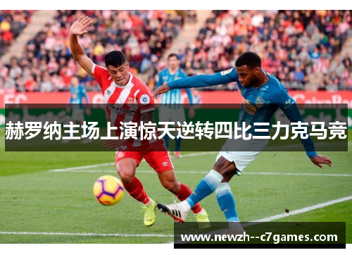 赫罗纳主场上演惊天逆转四比三力克马竞 赫罗纳主场上演惊天逆转四比三力克马竞