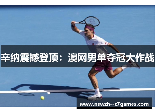 辛纳震撼登顶:澳网男单夺冠大作战 辛纳震撼登顶:澳网男单夺冠大作战