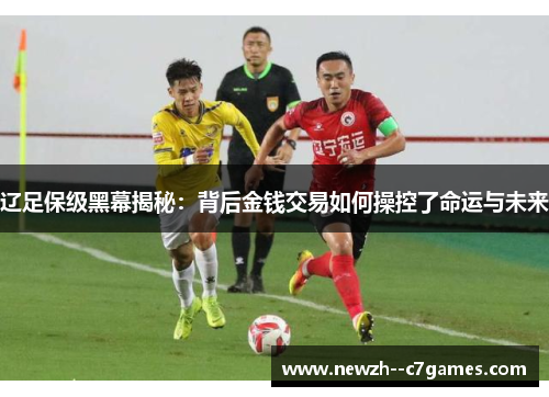 辽足保级黑幕揭秘:背后金钱交易如何操控了命运与未来 辽足保级黑幕揭秘:背后金钱交易如何操控了命运与未来