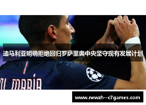 迪马利亚明确拒绝回归罗萨里奥中央坚守现有发展计划