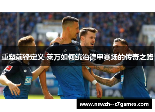 重塑前锋定义 莱万如何统治德甲赛场的传奇之路