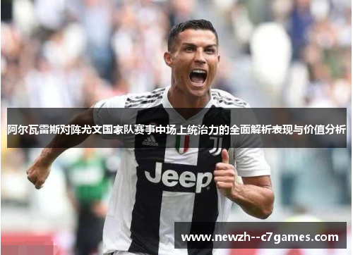 阿尔瓦雷斯对阵尤文国家队赛事中场上统治力的全面解析表现与价值分析