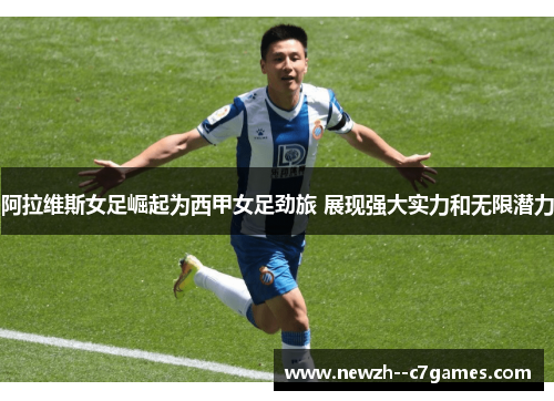 阿拉维斯女足崛起为西甲女足劲旅 展现强大实力和无限潜力