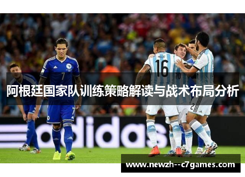 阿根廷国家队训练策略解读与战术布局分析