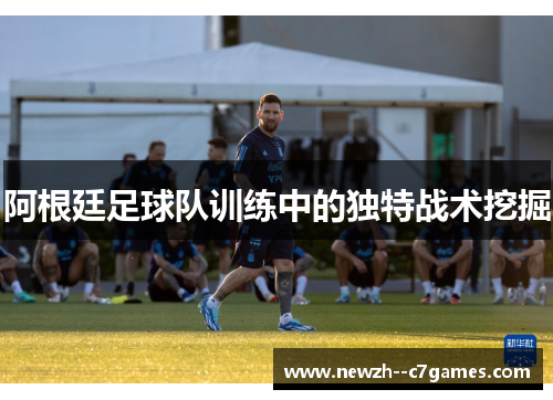 阿根廷足球队训练中的独特战术挖掘