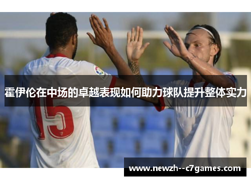 霍伊伦在中场的卓越表现如何助力球队提升整体实力