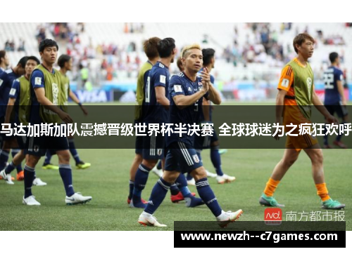 马达加斯加队震撼晋级世界杯半决赛 全球球迷为之疯狂欢呼