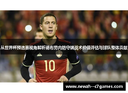 从世界杯预选赛视角解析德布劳内防守端战术价值评估与球队整体贡献 从世界杯预选赛视角解析德布劳内防守端战术价值评估与球队整体贡献