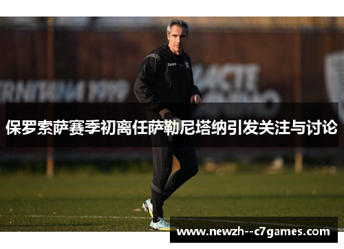 保罗索萨赛季初离任萨勒尼塔纳引发关注与讨论 保罗索萨赛季初离任萨勒尼塔纳引发关注与讨论