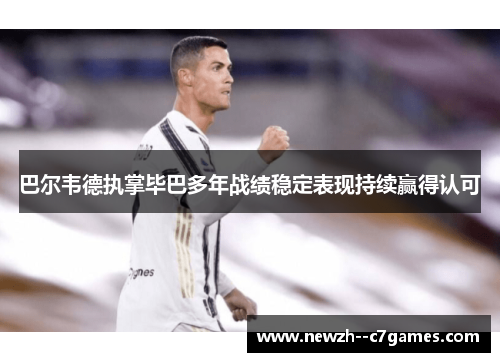 巴尔韦德执掌毕巴多年战绩稳定表现持续赢得认可