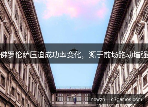 佛罗伦萨压迫成功率变化,源于前场跑动增强 佛罗伦萨压迫成功率变化,源于前场跑动增强