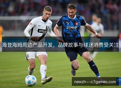 海登海姆周边产品开发,品牌故事与球迷消费受关注 海登海姆周边产品开发,品牌故事与球迷消费受关注