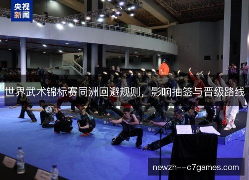 世界武术锦标赛同洲回避规则,影响抽签与晋级路线 世界武术锦标赛同洲回避规则,影响抽签与晋级路线